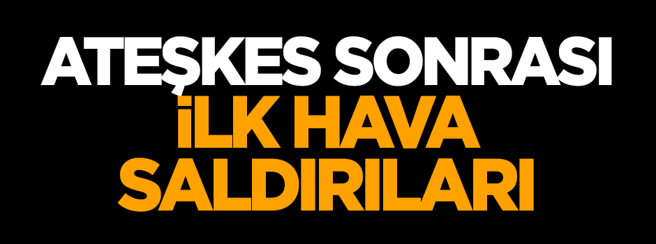 Ateşkes sonrası 'ilk hava saldırıları'