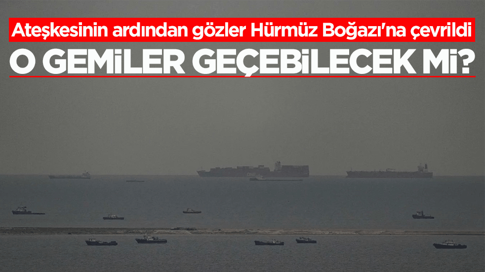Ateşkesinin ardından gözler Hürmüz Boğazı'na çevrildi! O gemiler geçebilecek mi?