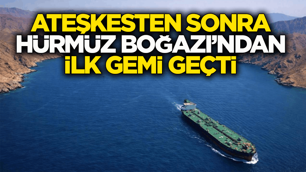 Ateşkesten sonra Hürmüz Boğazı’ndan ilk gemi geçti