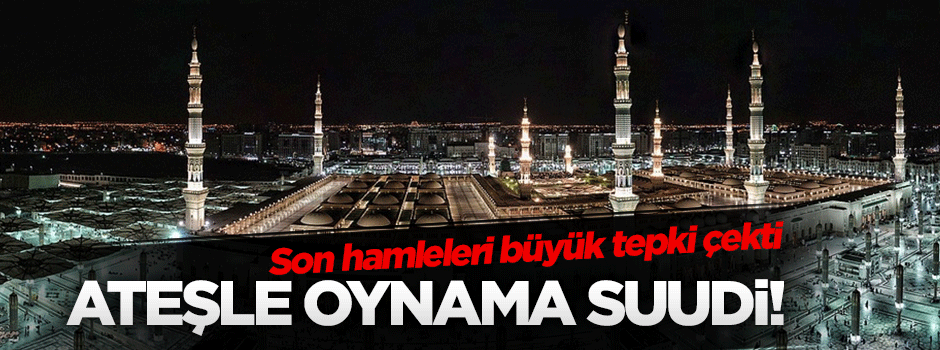 Ateşle oynama Suudi!