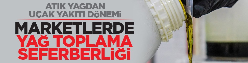 Atık yağdan uçak yakıtı dönemi: Marketlerde yağ toplama seferberliği