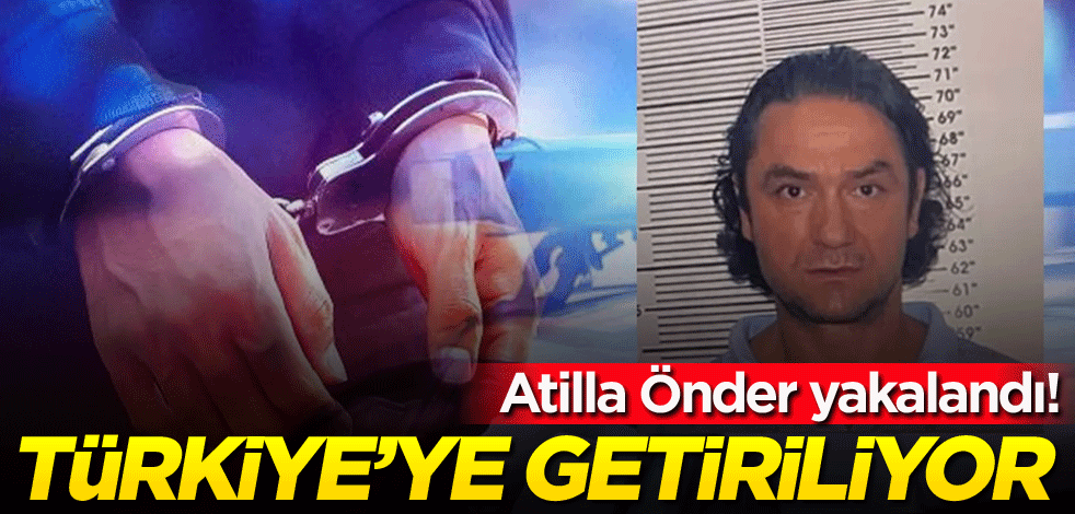 Atilla Önder yakalandı! Türkiye'ye getiriliyor