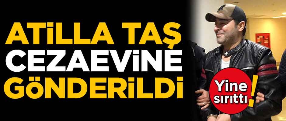 Atilla Taş cezaevine gönderildi!