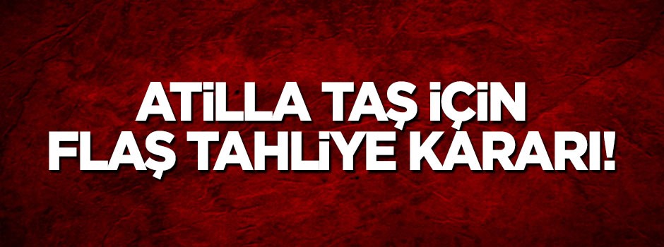 Atilla Taş hakkında flaş karar!