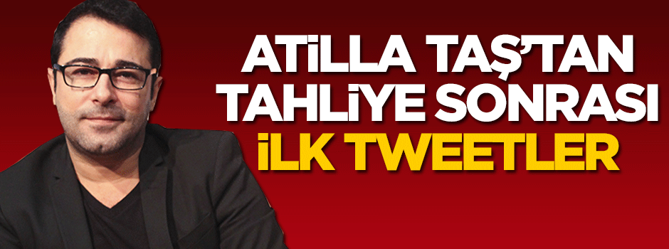 Atilla Taş'tan tahliye sonrası ilk tweetler