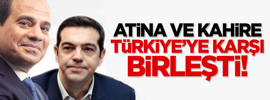 Atina ve Kahire Türkiye'ye karşı birleşti