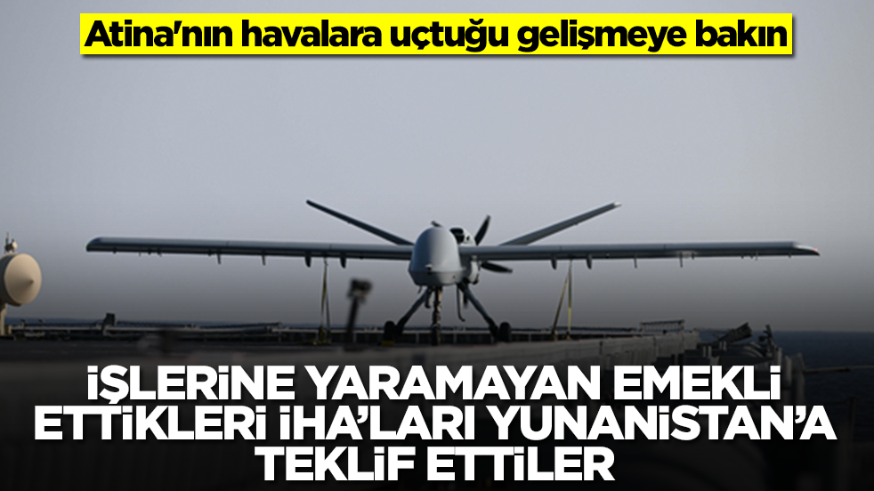 Atina'nın havalara uçtuğu gelişmeye bakın: İşine yaramayan emekli ettikleri İHA'ları Yunanistan'a teklif ettiler