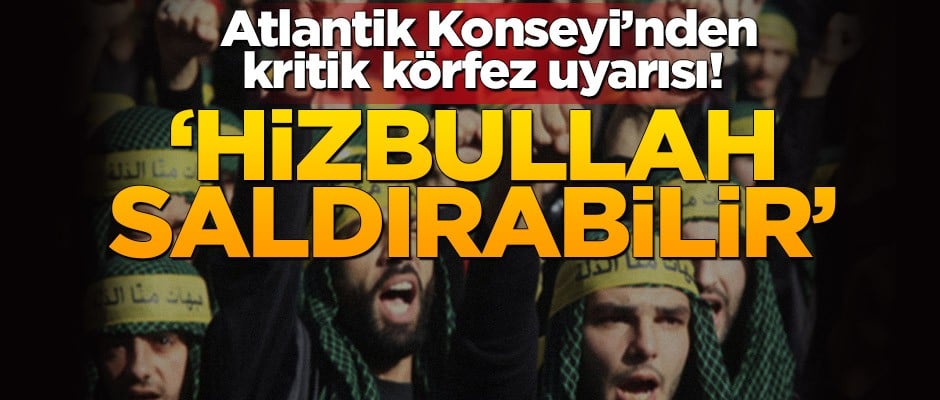 Atlantik Konseyi’nden kritik körfez uyarısı! ‘Hizbullah saldırabilir’