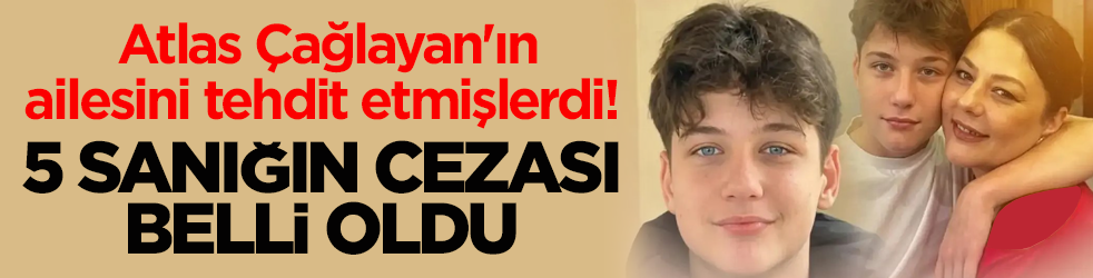 Atlas Çağlayan'ın ailesini tehdit etmişlerdi! 5 sanığın cezası belli oldu