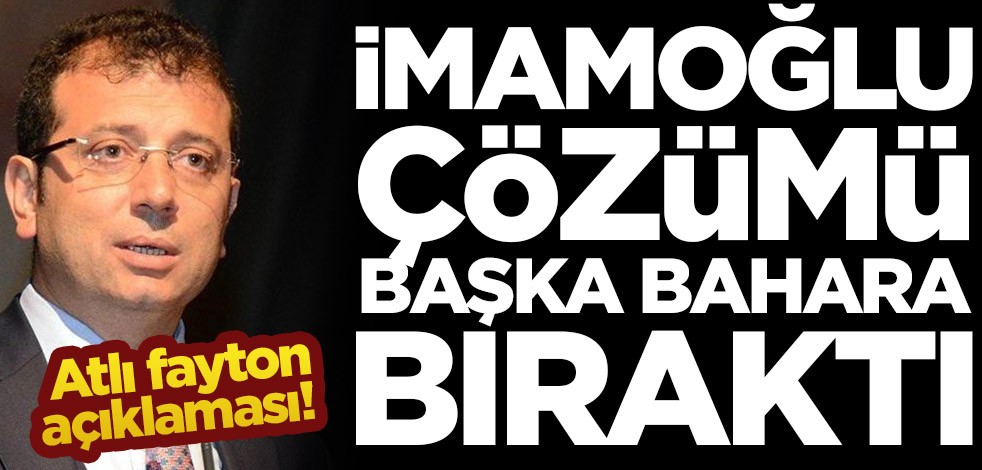 Atlı fayton açıklaması! İmamoğlu çözümü başka bahara bıraktı