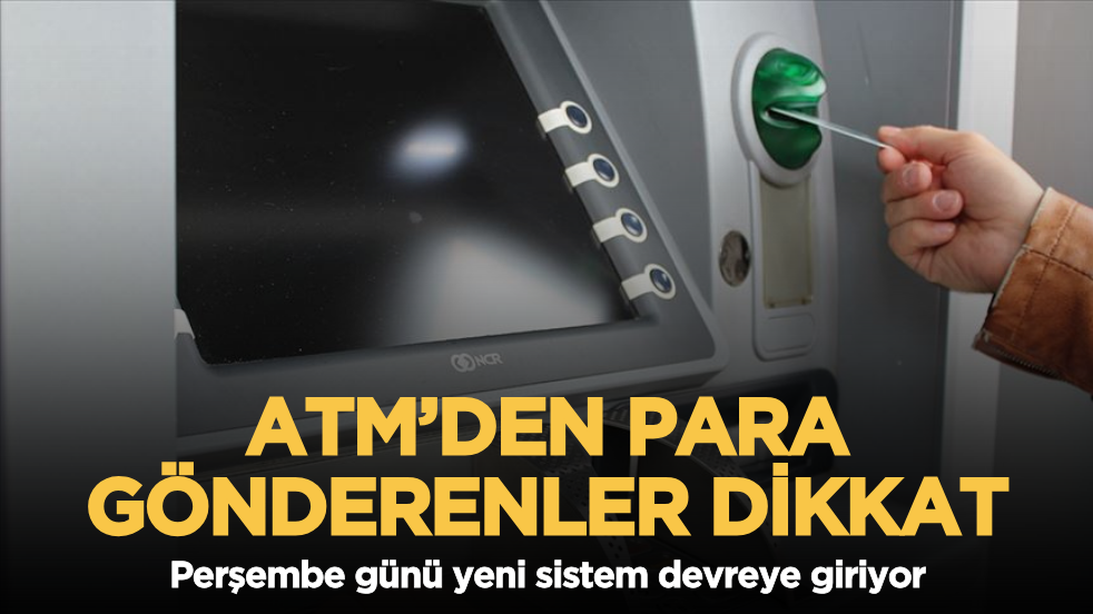 ATM’den para gönderenler dikkat: Perşembe günü yeni sistem devreye giriyor
