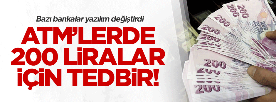 Bankalar, ATM'lerdeki 200 liralar için tedbir aldı