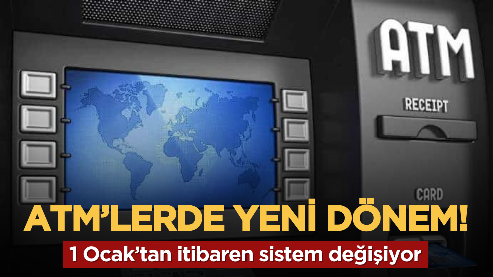 ATM’lerde yeni dönem: 1 Ocak’tan itibaren sistem değişiyor