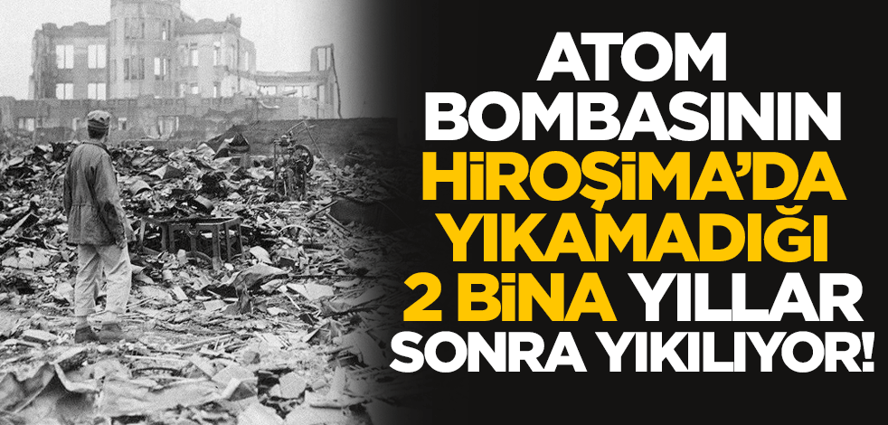 Atom bombasının Hiroşima'da yıkamadığı 2 bina yıllar sonra yıkılıyor
