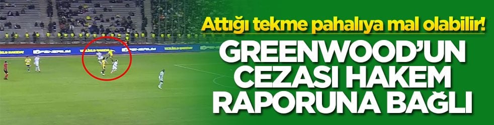 Attığı tekme pahalıya mal olabilir! Greenwood’un cezası hakem raporuna bağlı