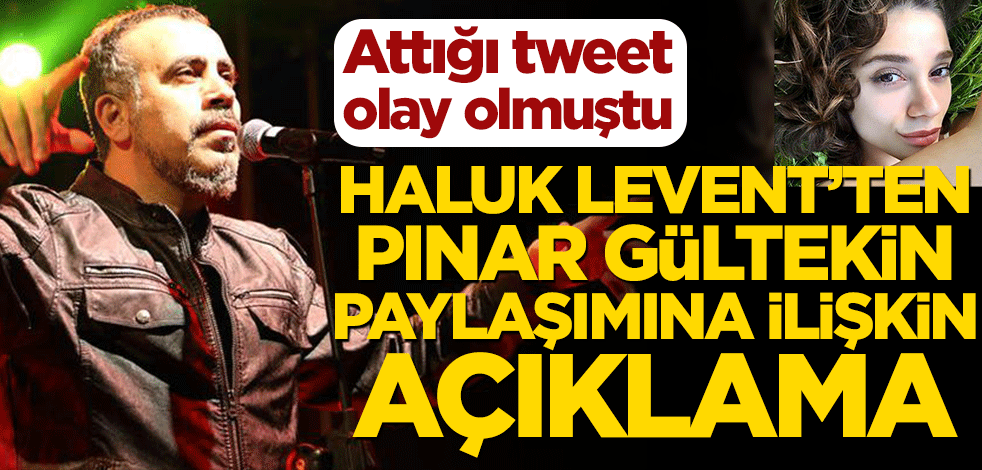 Attığı tweet olay olmuştu! Haluk Levent’ten Pınar Gültekin paylaşımına ilişkin açıklama