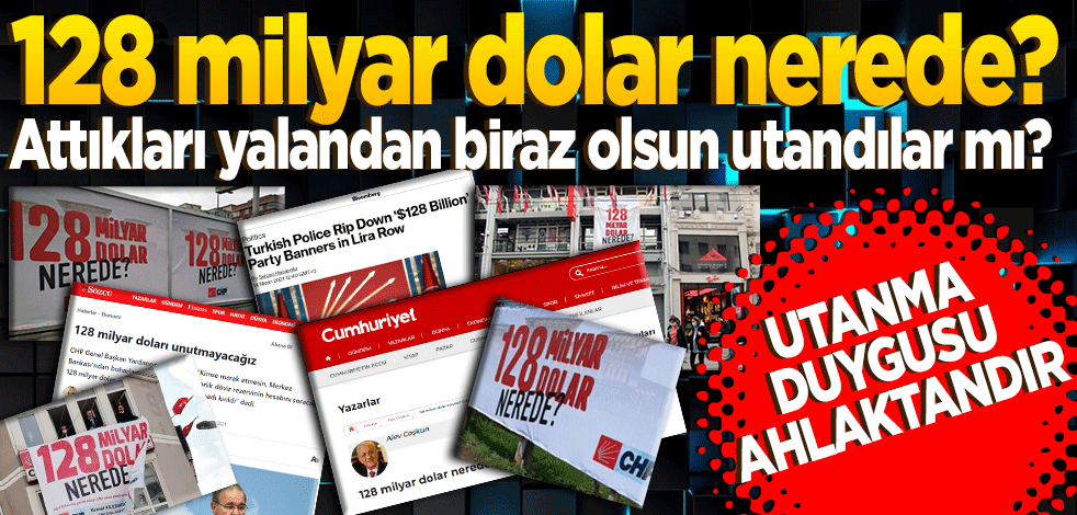 Attıkları yalandan biraz olsun utandılar mı? 128 milyar dolar nerede? Utanma duygusu ahlaktandır
