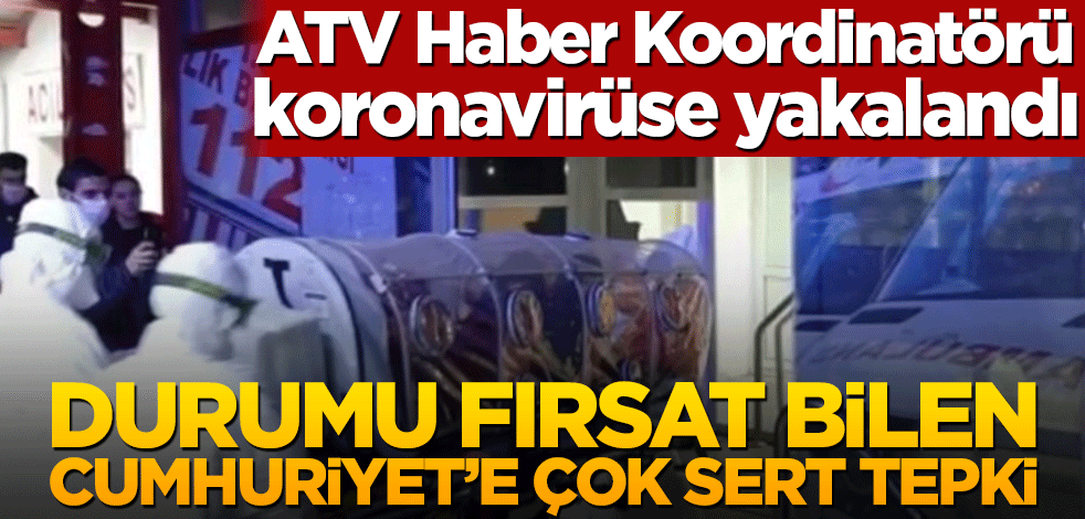 ATV Haber Koordinatörü koronavirüse yakalandı! Durumu fırsat bilen Cumhuriyet’e çok sert tepki