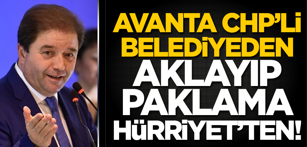 Avanta CHP'li belediyeden, aklayıp paklama Hürriyet'ten!