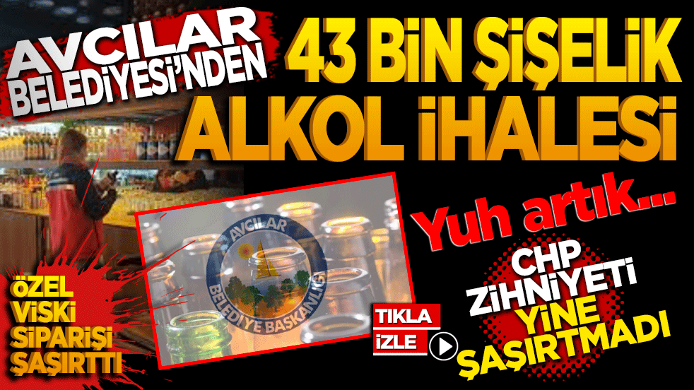 Avcılar Belediyesi'nden 43 bin şişelik alkol ihalesi: CHP zihniyeti yine şaşırtmadı!