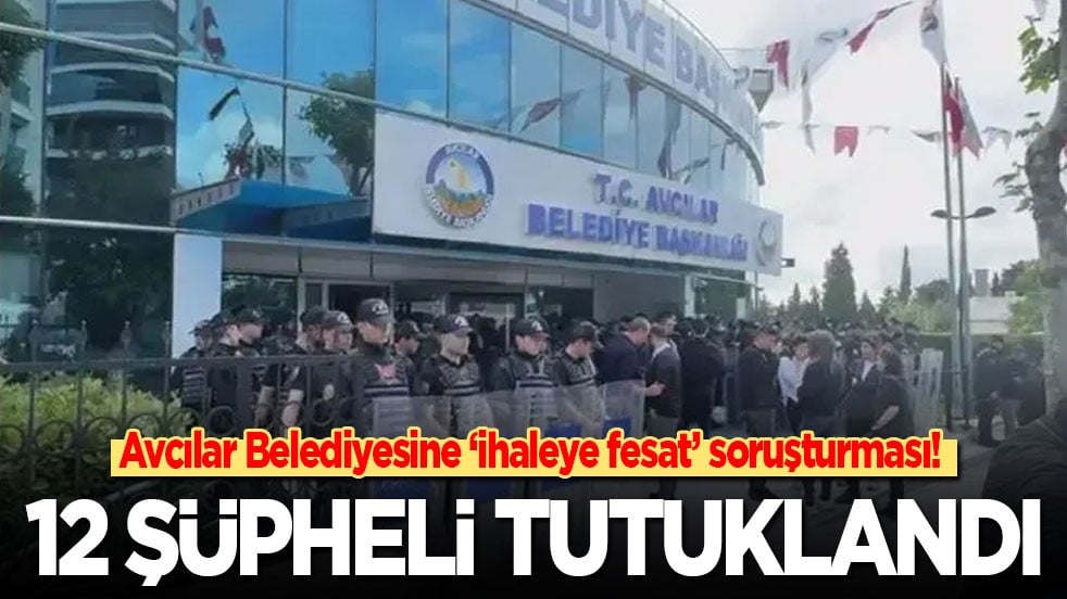 Avcılar Belediyesine 'ihaleye fesat karıştırma' soruşturması: 12 şüpheli tutuklandı