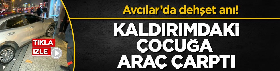 Avcılar’da dehşet anı! Kaldırımdaki çocuğa araç çarptı