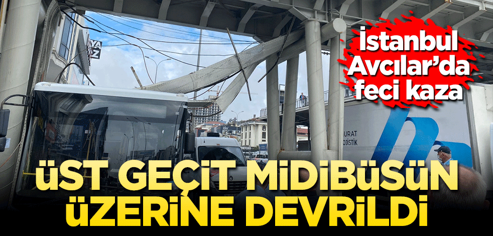 Avcılar’da feci kaza! Üst geçit midibüsün üzerine çöktü