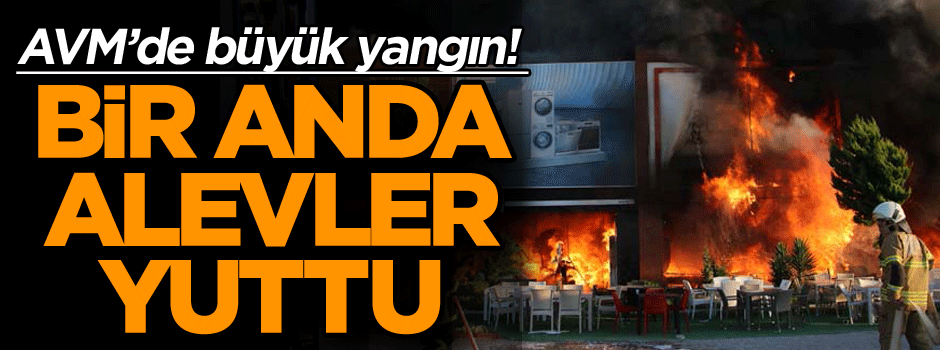 AVM’de büyük yangın! Bir anda alevler yuttu