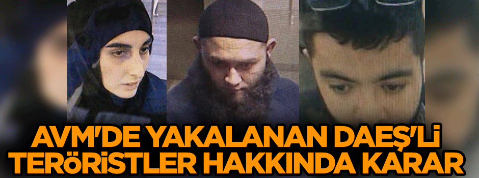 AVM'de yakalanan DAEŞ'li teröristler hakkında karar