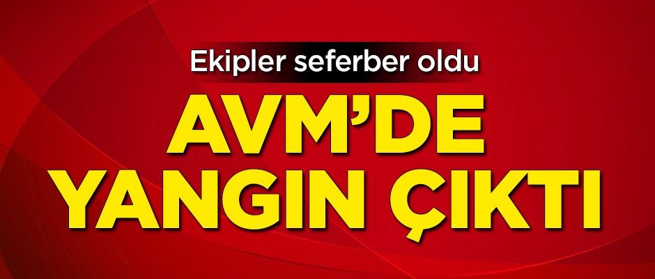 AVM'de yangın çıktı! Ekipler seferber oldu