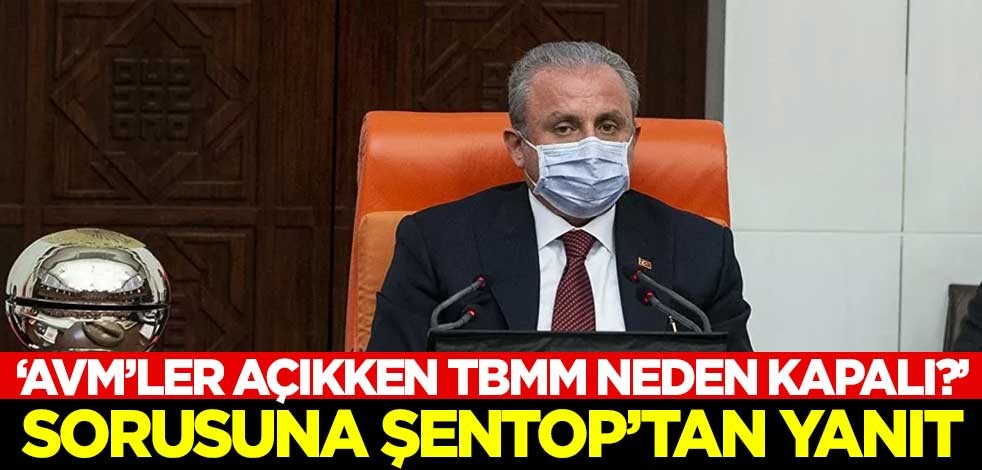 'AVM'ler açıkken TBMM neden kapalı?' sorusuna Şentop'tan cevap