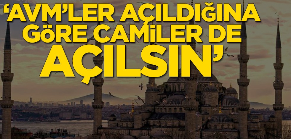 'AVM'ler açıldığına göre camiler de açılsın’