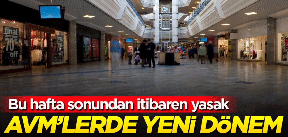 AVM'lerde yeni dönem! Bu hafta sonundan itibaren yasak