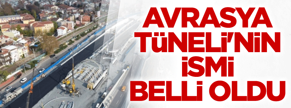 Avrasya Tüneli'nin ismi belli oldu