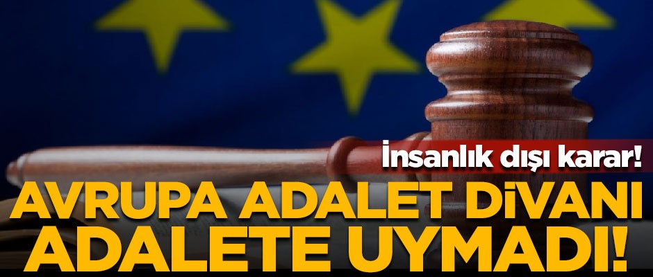 Avrupa Adalet Divanı, adalete uymadı! İnsanlık dışı karar
