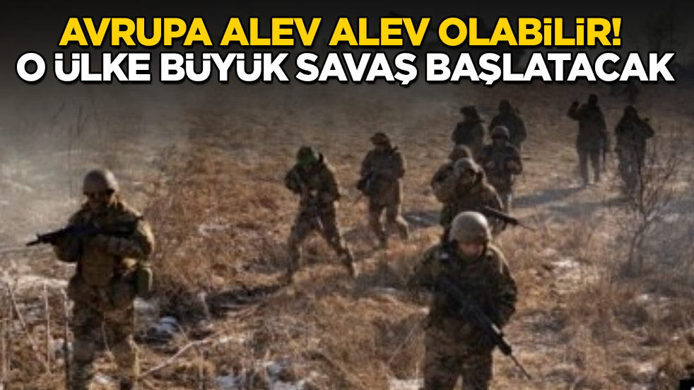 Avrupa alev alev olabilir! O ülke büyük savaş başlatacak
