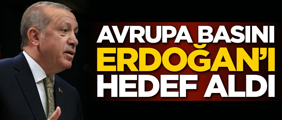 Avrupa basını Cumhurbaşkanı Erdoğan'ı hedef aldı