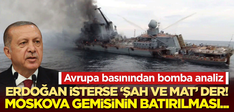 Avrupa basınından bomba analiz: Erdoğan isterse "şah ve mat" der! Moskova gemisini batırılması...