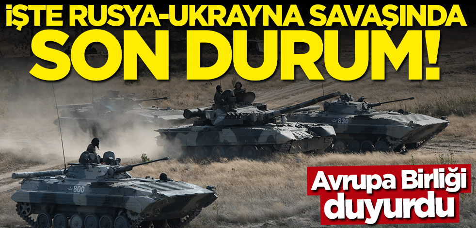 Avrupa Birliği duyurdu... İşte Rusya-Ukrayna Savaşı'nda son durum