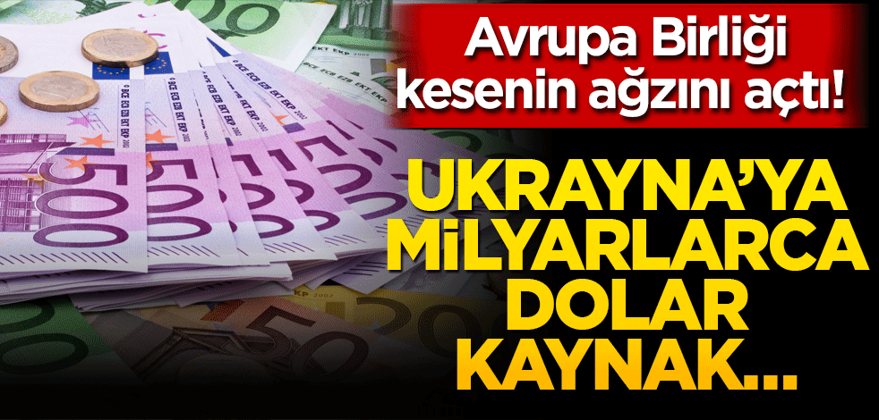 Avrupa Birliği kesenin ağzını açtı! Ukrayna’ya milyarlarca dolar kaynak…