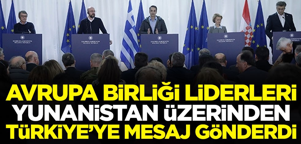 Avrupa Birliği liderleri Yunanistan üzerinden Türkiye'ye mesaj gönderdi: İhtiyacımız var