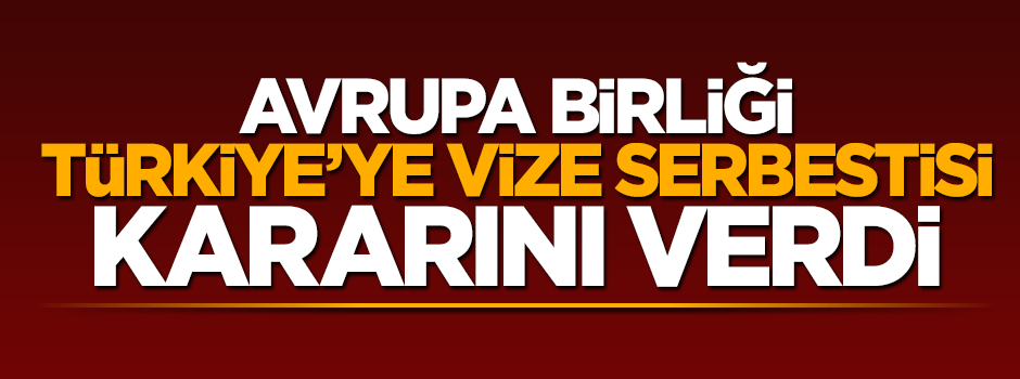 Avrupa Birliği Türkiye'ye vize serbestisi kararını verdi