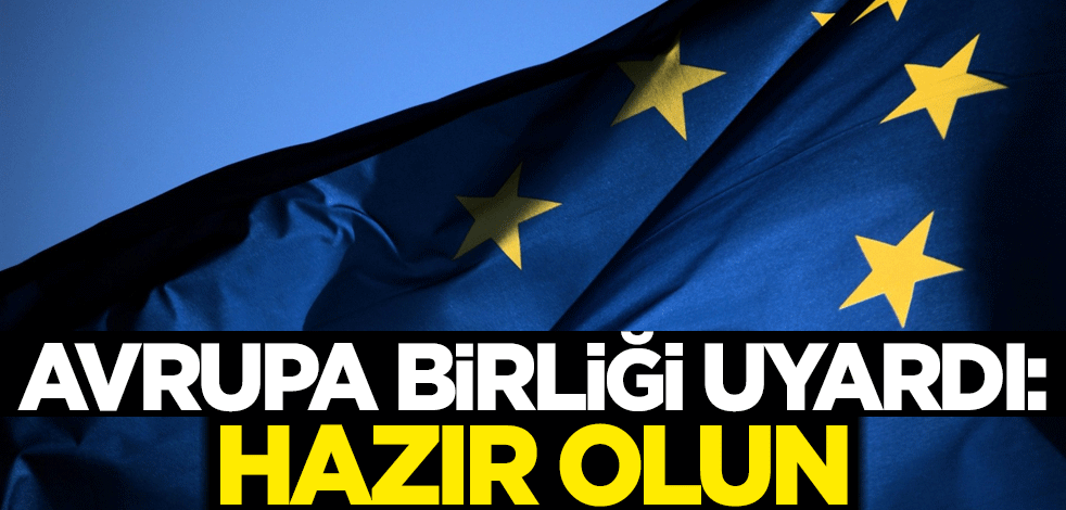Avrupa Birliği uyardı: Hazır olun