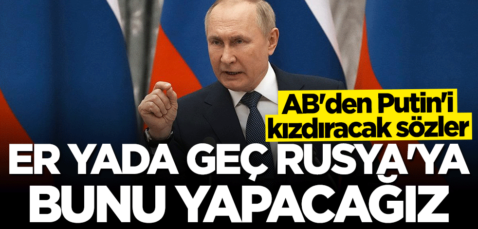 Avrupa Birliği'nden flaş Rusya açıklaması: Er ya da geç bunu yapacağız