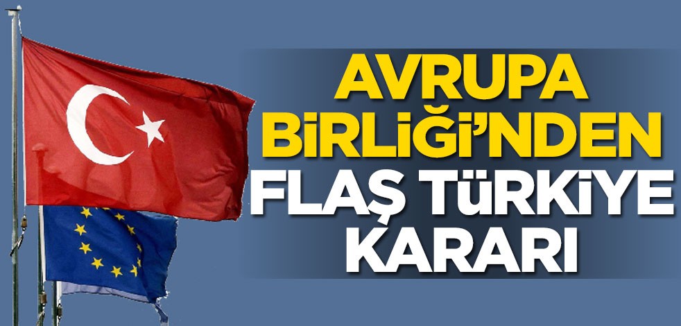 Avrupa Birliği'nden flaş Türkiye kararı