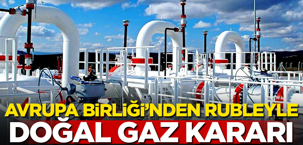 Avrupa Birliği'nden rubleyle doğal gaz kararı!