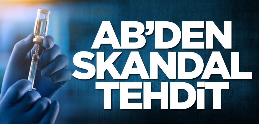 Avrupa Birliği'nden skandal koronavirüs aşısı tehdidi