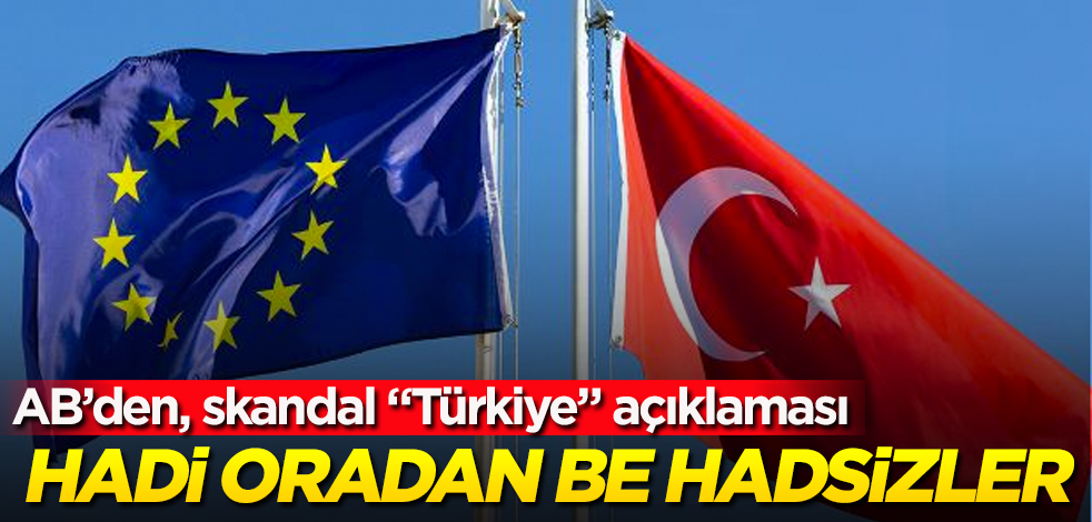 Avrupa Birliği'nden skandal "Türkiye" açıklaması! Hadi oradan be hadsizler