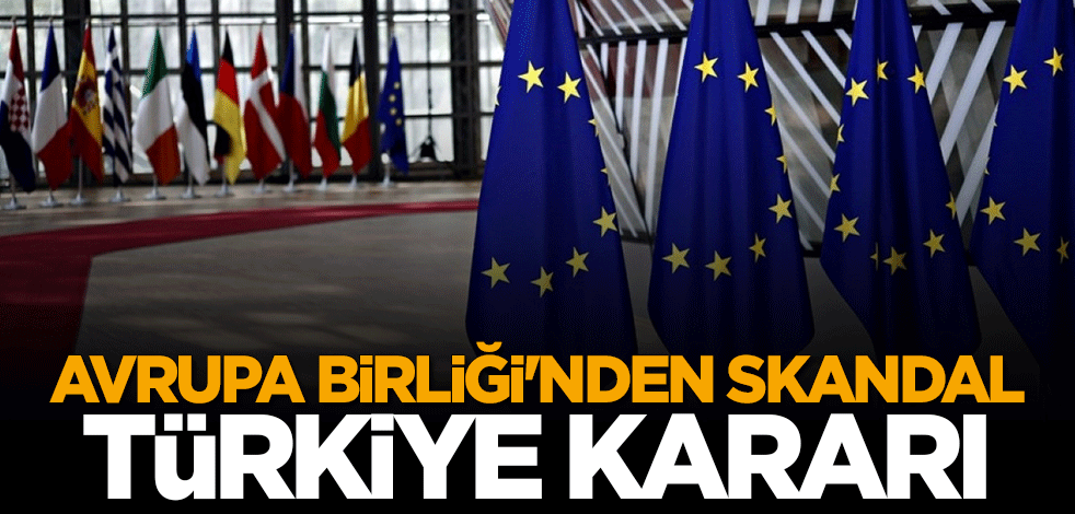 Avrupa Birliği'nden skandal Türkiye kararı