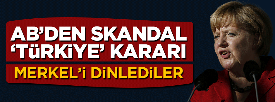 Avrupa Birliği'nden skandal Türkiye kararı, Merkel'i dinlediler